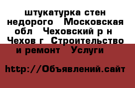 штукатурка стен недорого - Московская обл., Чеховский р-н, Чехов г. Строительство и ремонт » Услуги   
